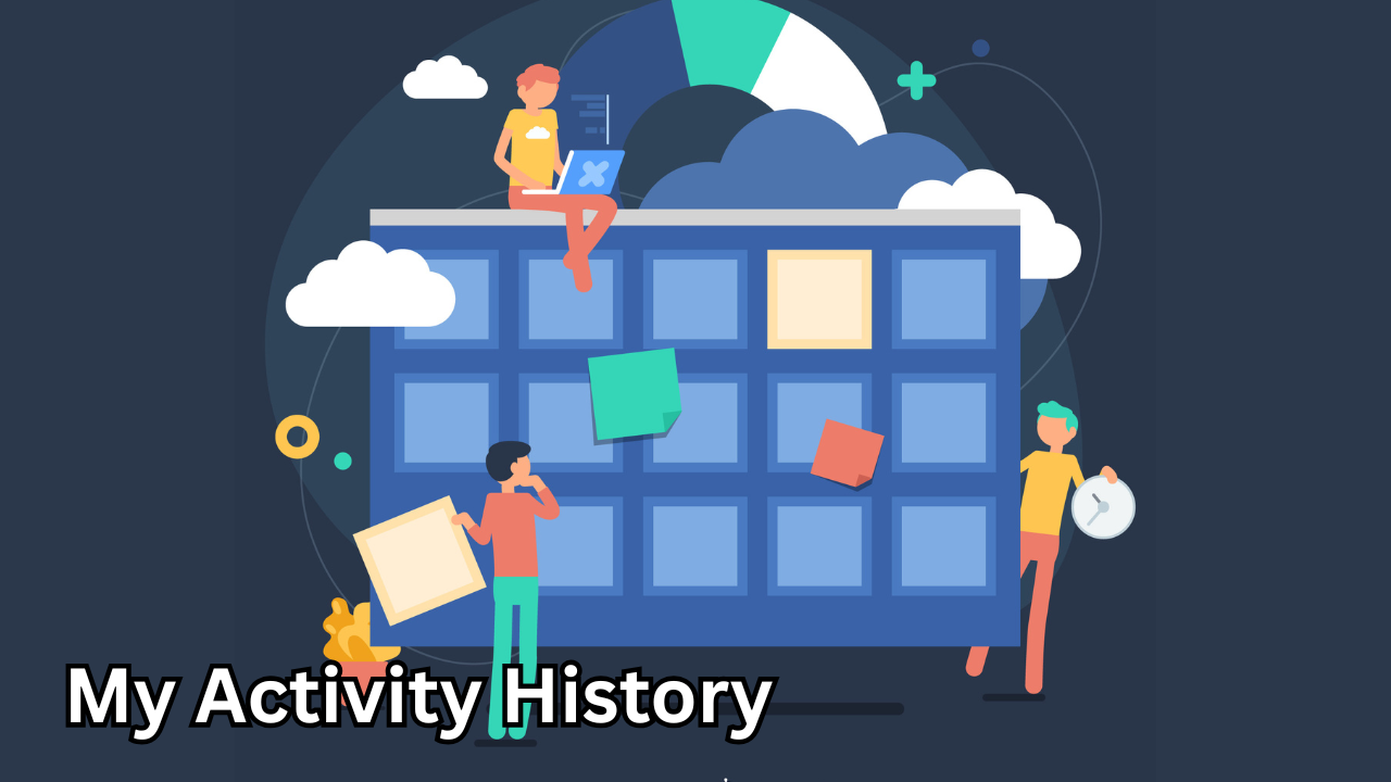 My Activity History – How to View, Manage, and Control Your Digital Footprint